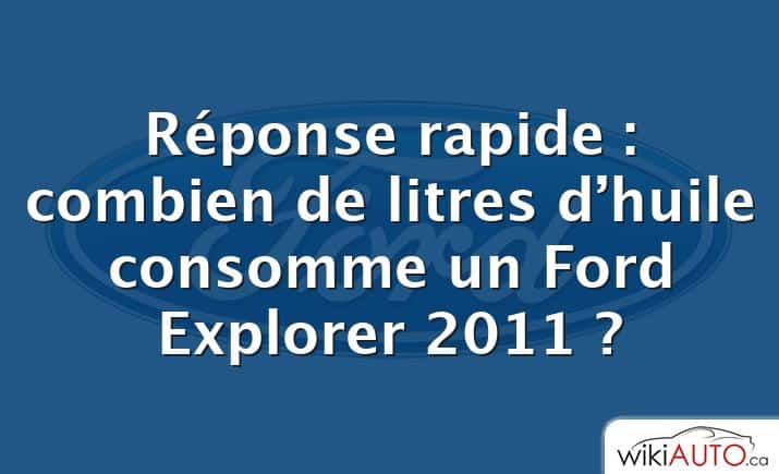 Réponse rapide : combien de litres d’huile consomme un Ford Explorer 2011 ?